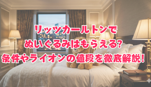リッツカールトンでぬいぐるみはもらえる？条件やライオンの値段を徹底解説！