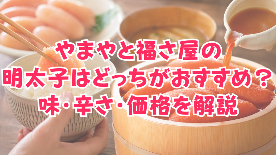やまやと福さ屋の明太子はどっちがおすすめ？味・辛さ・価格を解説