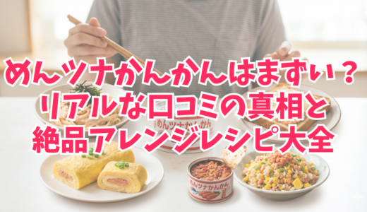 めんツナかんかんはまずい？リアルな口コミの真相と絶品アレンジレシピ大全