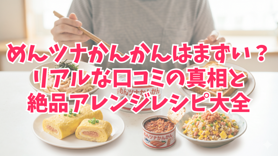 めんツナかんかんはまずい？リアルな口コミの真相と絶品アレンジレシピ大全