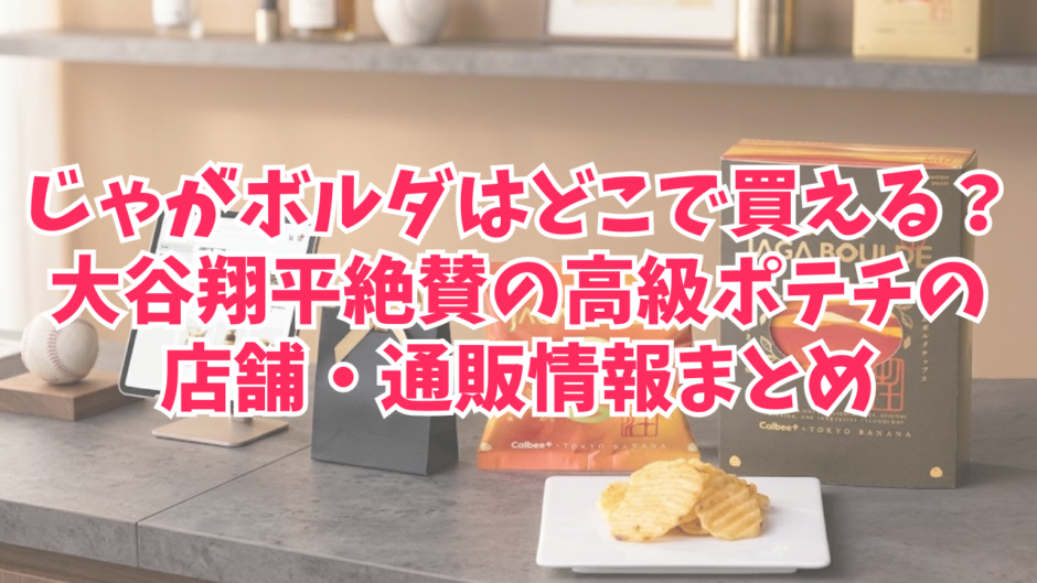 じゃがボルダはどこで買える？大谷翔平絶賛の高級ポテチの店舗・通販情報まとめ
